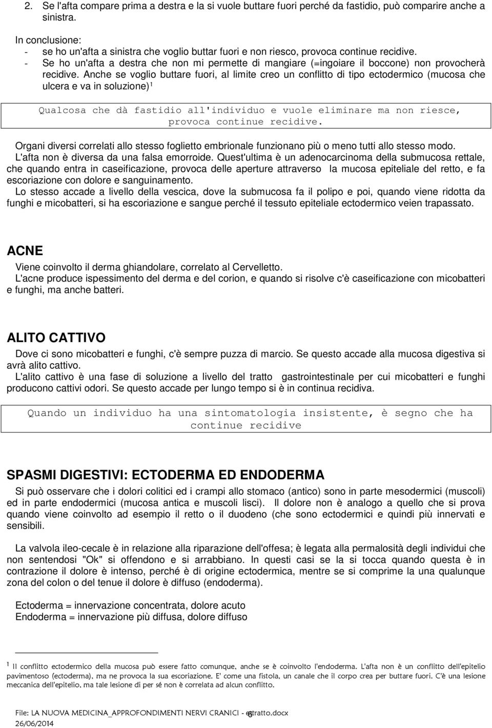 - Se ho un'afta a destra che non mi permette di mangiare (=ingoiare il boccone) non provocherà recidive.