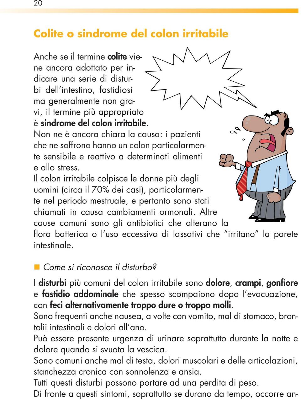 Il colon irritabile colpisce le donne più degli uomini (circa il 70% dei casi), particolarmente nel periodo mestruale, e pertanto sono stati chiamati in causa cambiamenti ormonali.