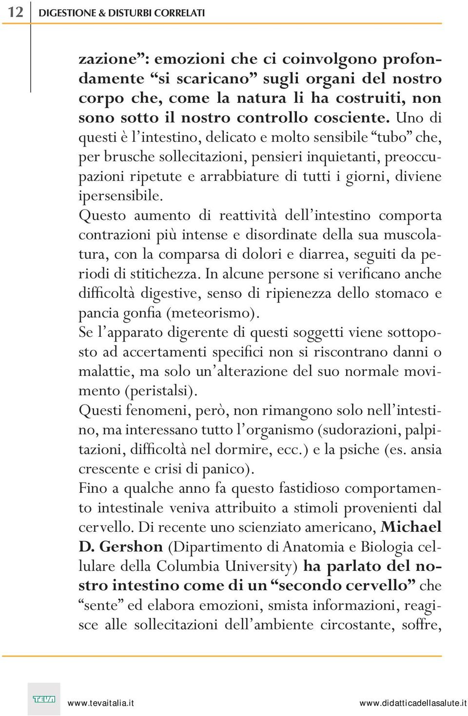 .uno di questi è l intestino, delicato e molto sensibile tubo che, per brusche sollecitazioni, pensieri inquietanti, preoccupazioni ripetute e arrabbiature di tutti i giorni, diviene ipersensibile.