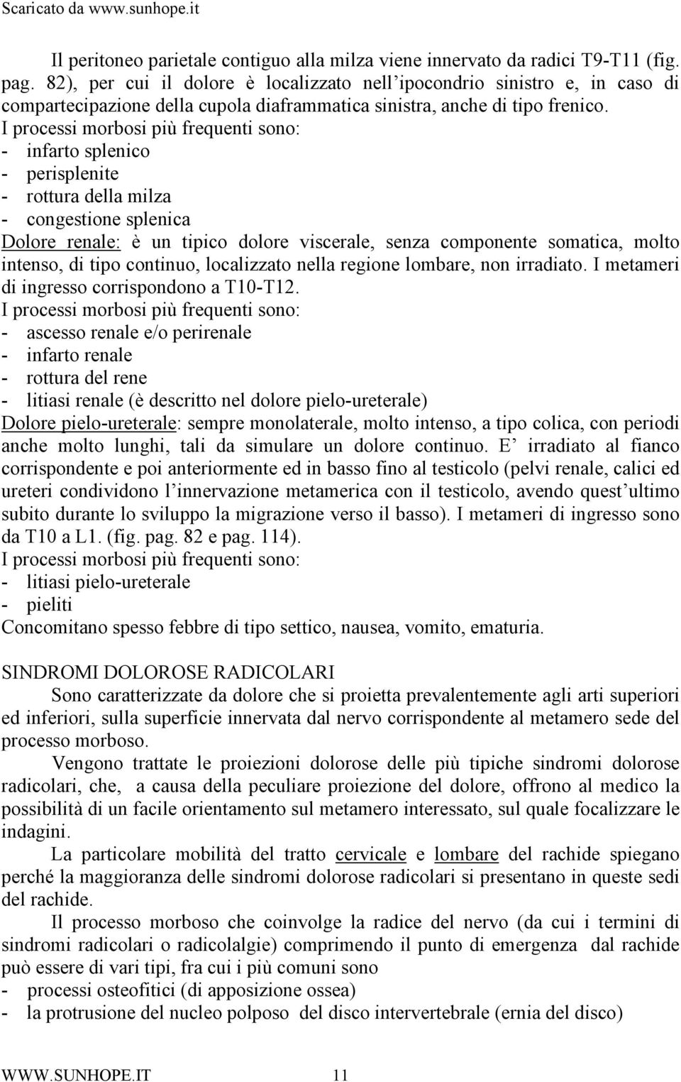 I processi morbosi più frequenti sono: - infarto splenico - perisplenite - rottura della milza - congestione splenica Dolore renale: è un tipico dolore viscerale, senza componente somatica, molto