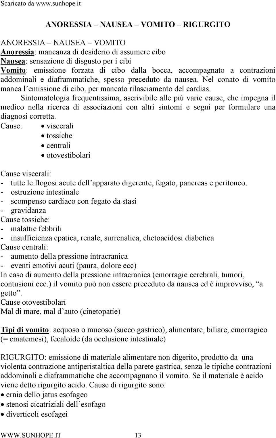 Sintomatologia frequentissima, ascrivibile alle più varie cause, che impegna il medico nella ricerca di associazioni con altri sintomi e segni per formulare una diagnosi corretta.