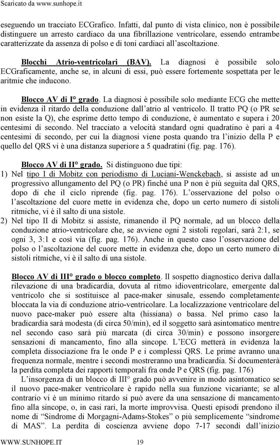 ascoltazione. Blocchi Atrio-ventricolari (BAV). La diagnosi è possibile solo ECGraficamente, anche se, in alcuni di essi, può essere fortemente sospettata per le aritmie che inducono.