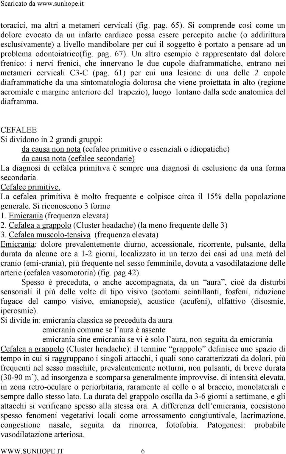 problema odontoiatrico(fig. pag. 67). Un altro esempio è rappresentato dal dolore frenico: i nervi frenici, che innervano le due cupole diaframmatiche, entrano nei metameri cervicali C3-C (pag.