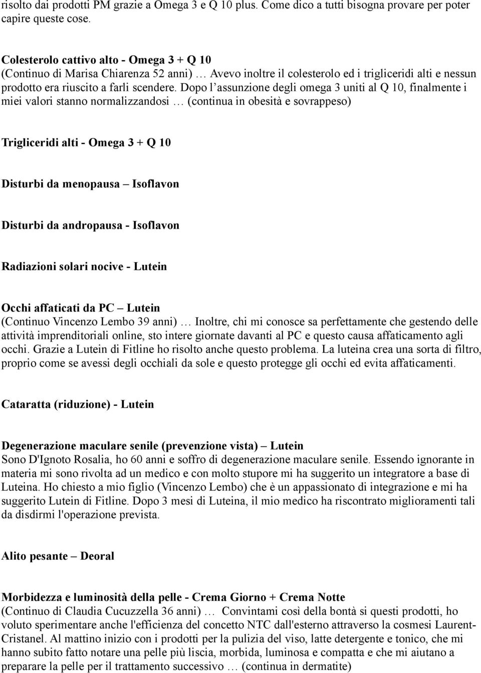 Dopo l assunzione degli omega 3 uniti al Q 10, finalmente i miei valori stanno normalizzandosi (continua in obesità e sovrappeso) Trigliceridi alti - Omega 3 + Q 10 Disturbi da menopausa Isoflavon