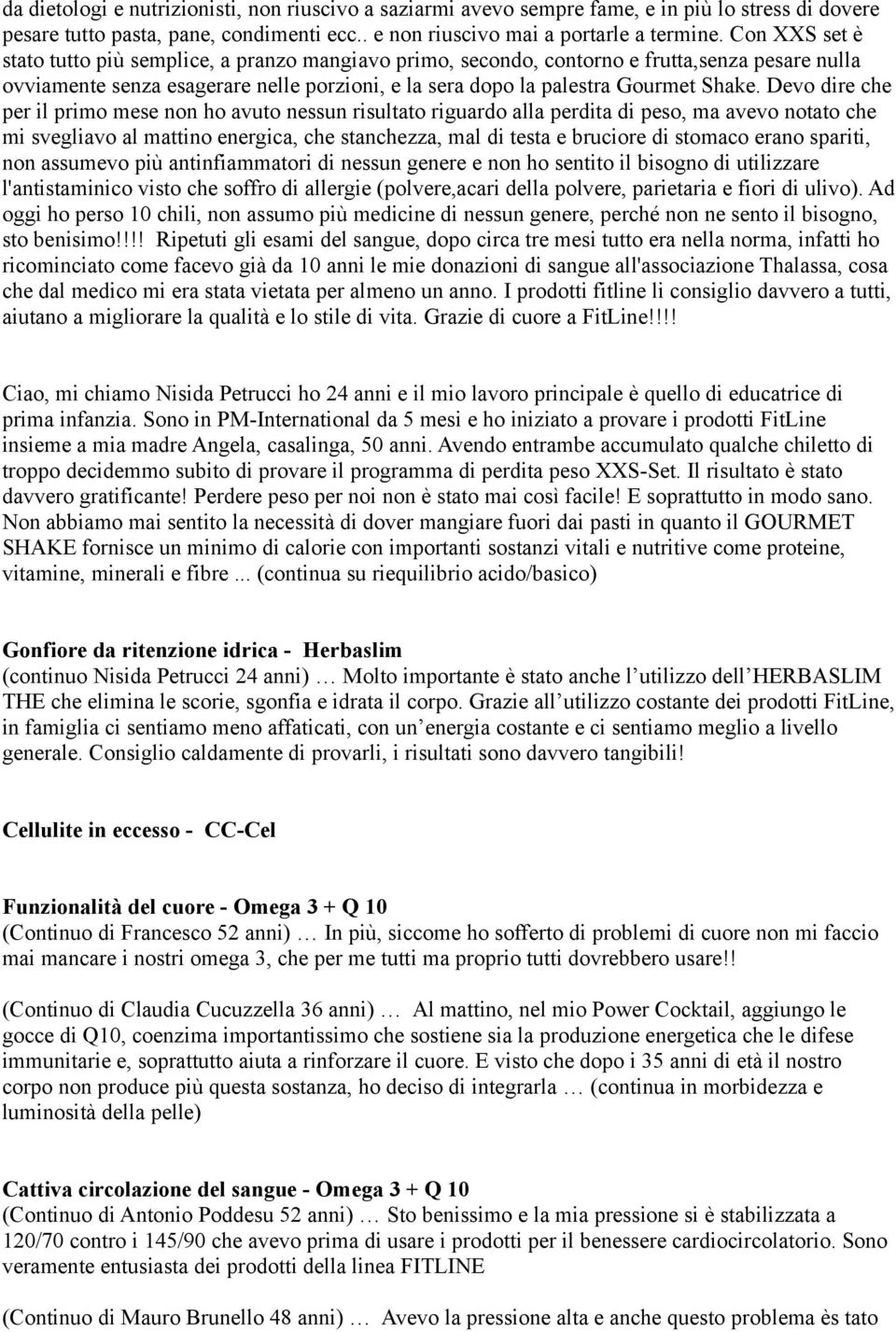 Devo dire che per il primo mese non ho avuto nessun risultato riguardo alla perdita di peso, ma avevo notato che mi svegliavo al mattino energica, che stanchezza, mal di testa e bruciore di stomaco