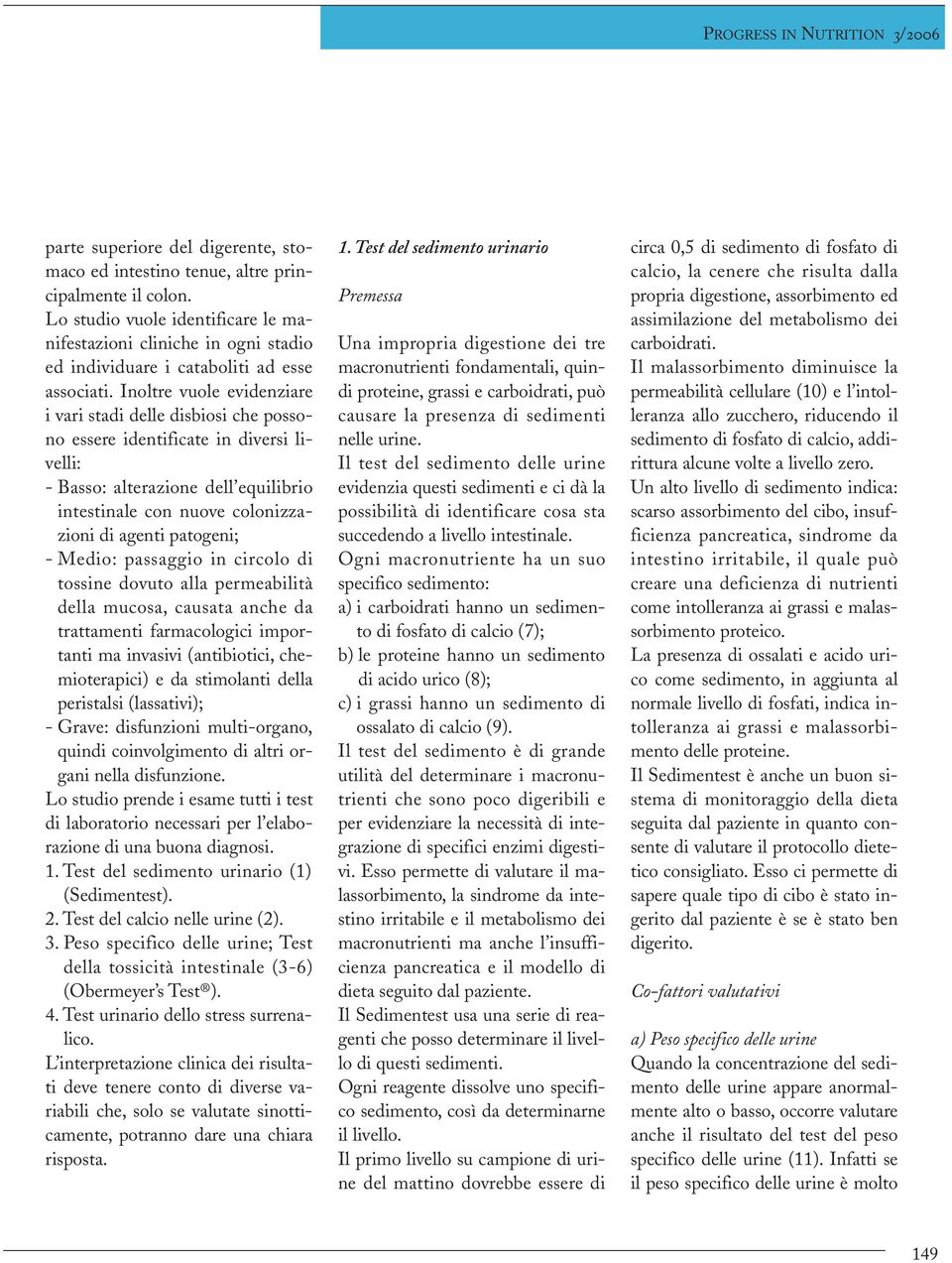 Inoltre vuole evidenziare i vari stadi delle disbiosi che possono essere identificate in diversi livelli: - Basso: alterazione dell equilibrio intestinale con nuove colonizzazioni di agenti patogeni;