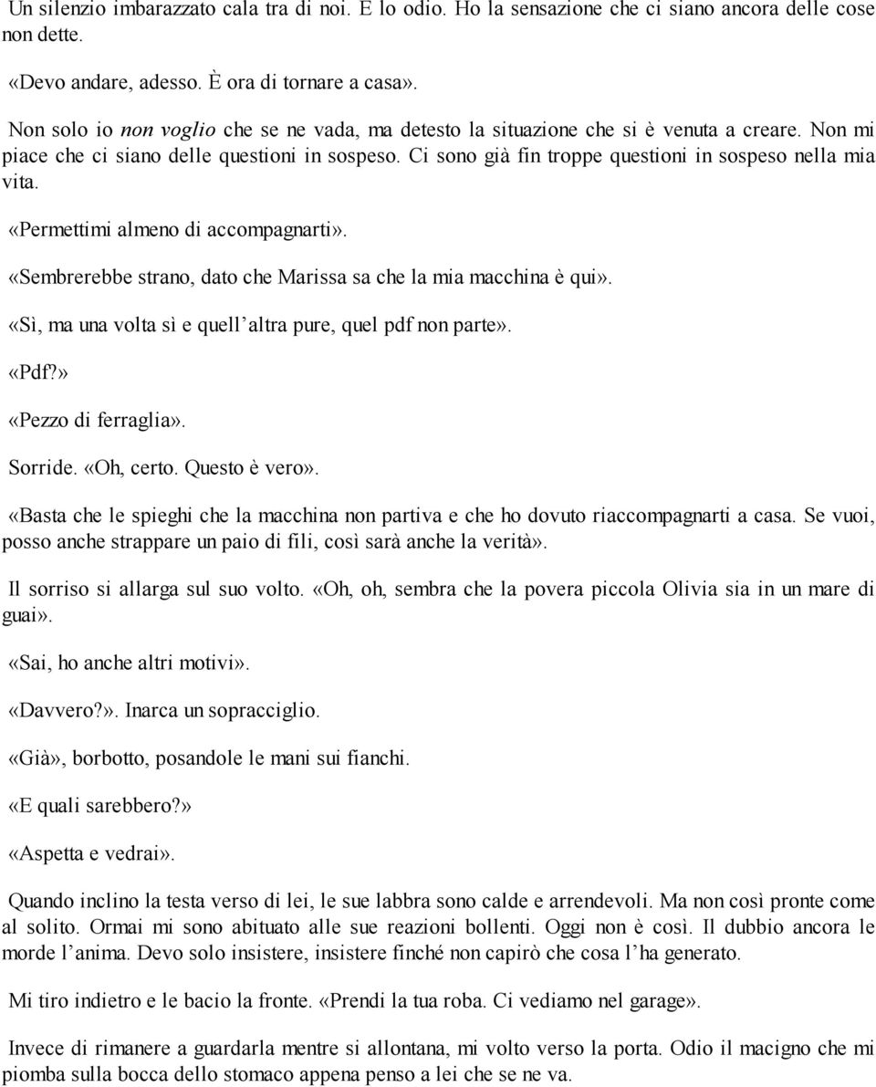 Ci sono già fin troppe questioni in sospeso nella mia vita. «Permettimi almeno di accompagnarti». «Sembrerebbe strano, dato che Marissa sa che la mia macchina è qui».