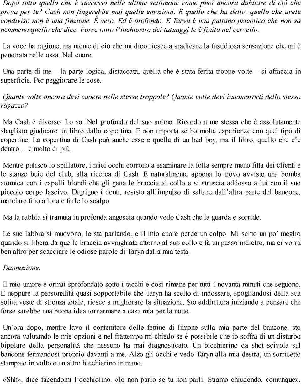 Forse tutto l inchiostro dei tatuaggi le è finito nel cervello. La voce ha ragione, ma niente di ciò che mi dico riesce a sradicare la fastidiosa sensazione che mi è penetrata nelle ossa. Nel cuore.