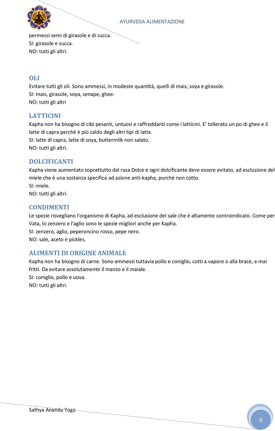 E' tollerato un po di ghee e il latte di capra perchè è più caldo degli altri tipi di latte. SI: latte di capra, latte di soya, buttermilk non salato. NO: tutti gli altri.