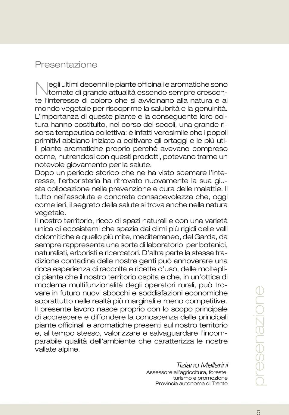 L importanza di queste piante e la conseguente loro coltura hanno costituito, nel corso dei secoli, una grande risorsa terapeutica collettiva: è infatti verosimile che i popoli primitivi abbiano