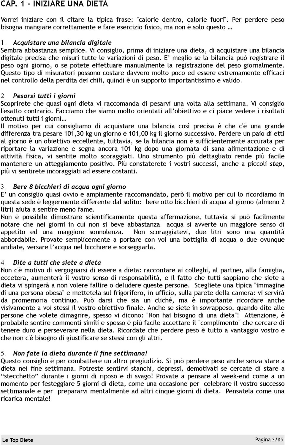 Vi consiglio, prima di iniziare una dieta, di acquistare una bilancia digitale precisa che misuri tutte le variazioni di peso.