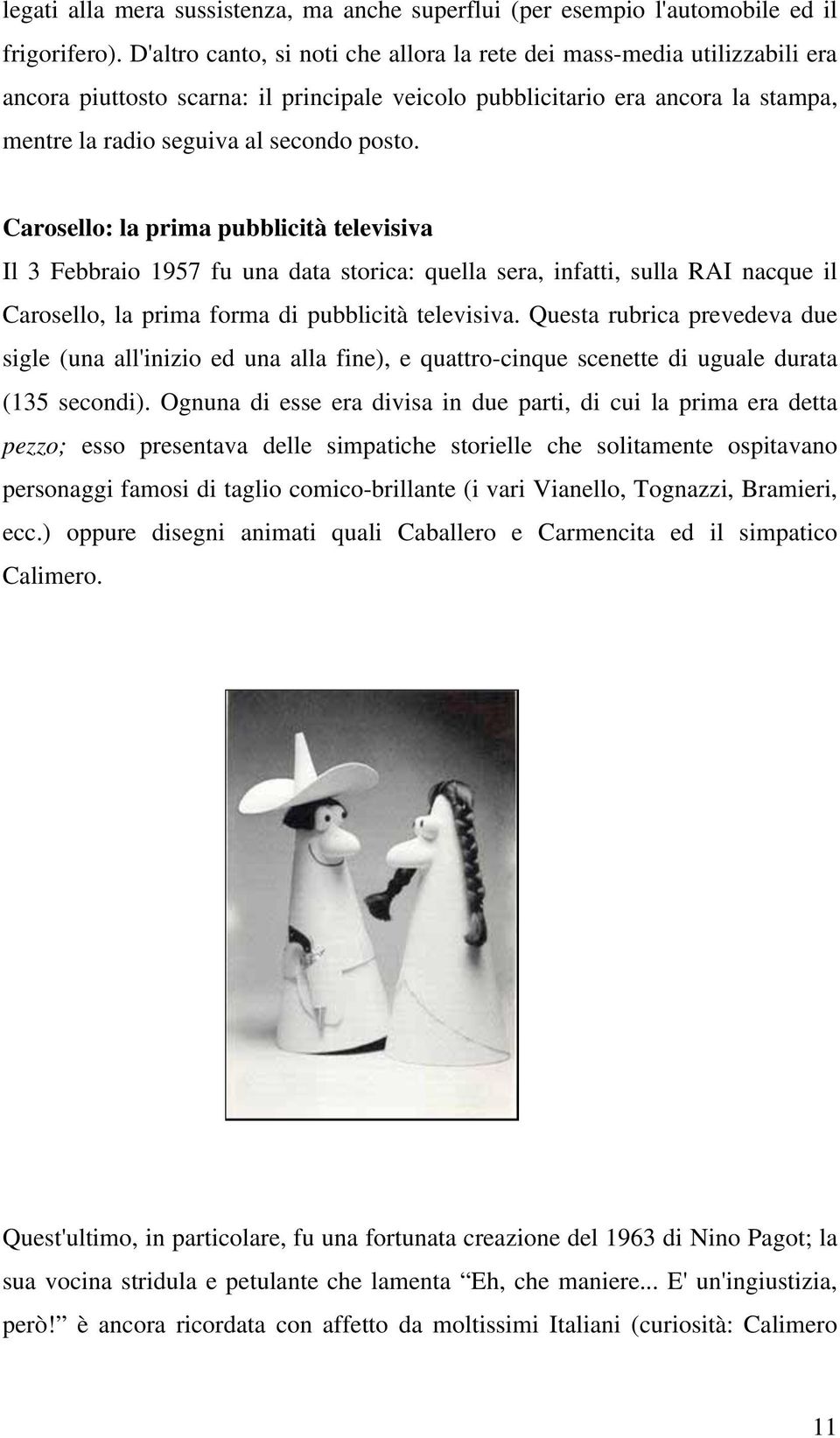 Carosello: la prima pubblicità televisiva Il 3 Febbraio 1957 fu una data storica: quella sera, infatti, sulla RAI nacque il Carosello, la prima forma di pubblicità televisiva.