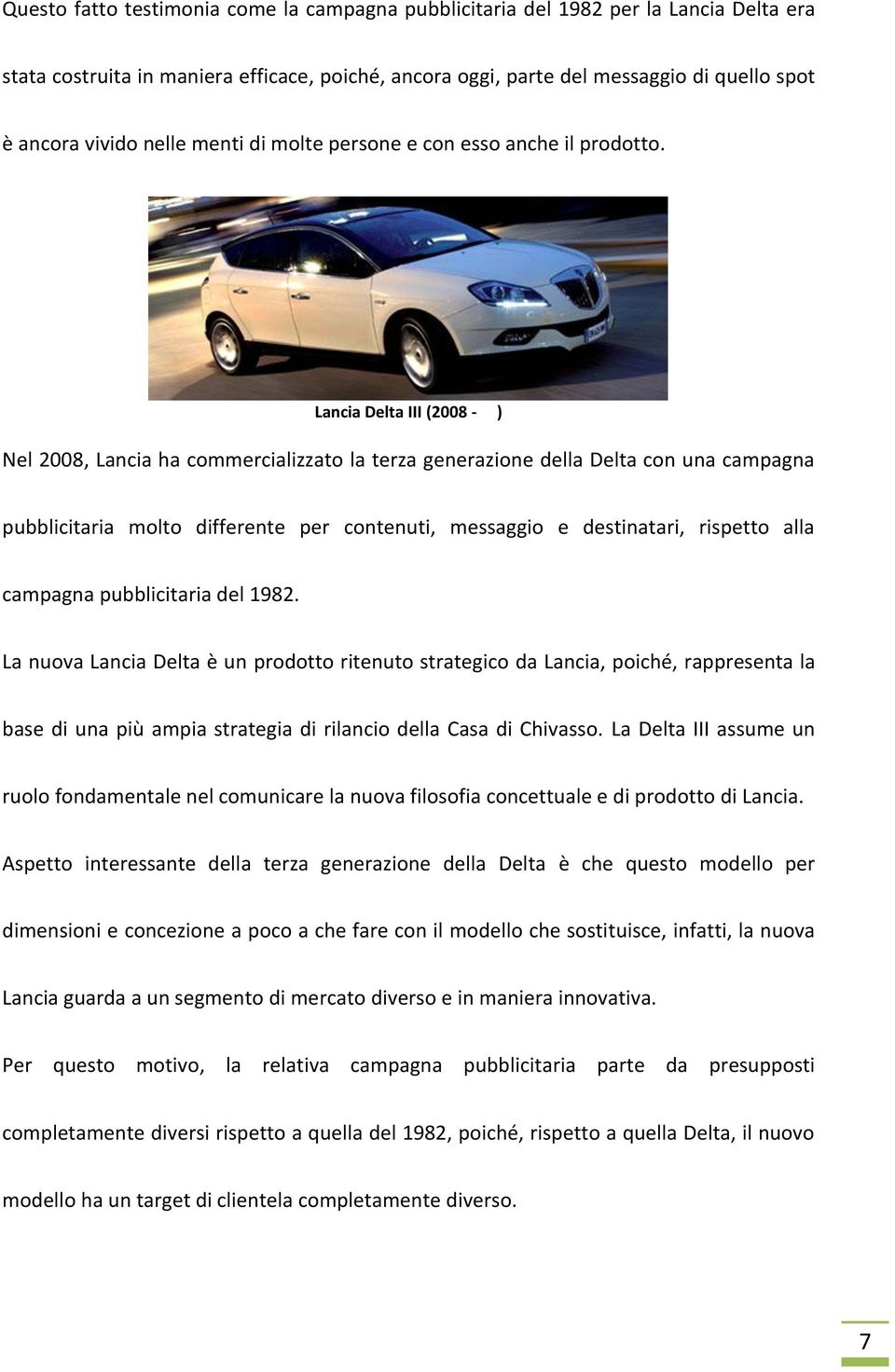 Lancia Delta III (2008 - ) Nel 2008, Lancia ha commercializzato la terza generazione della Delta con una campagna pubblicitaria molto differente per contenuti, messaggio e destinatari, rispetto alla