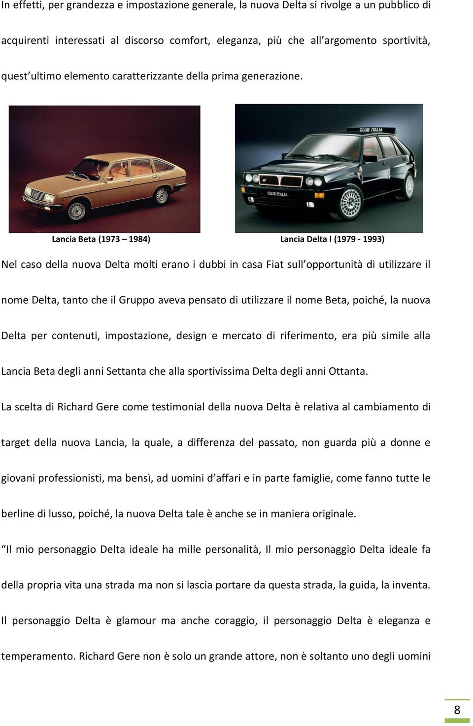 Lancia Beta (1973 1984) Lancia Delta I (1979-1993) Nel caso della nuova Delta molti erano i dubbi in casa Fiat sull opportunità di utilizzare il nome Delta, tanto che il Gruppo aveva pensato di