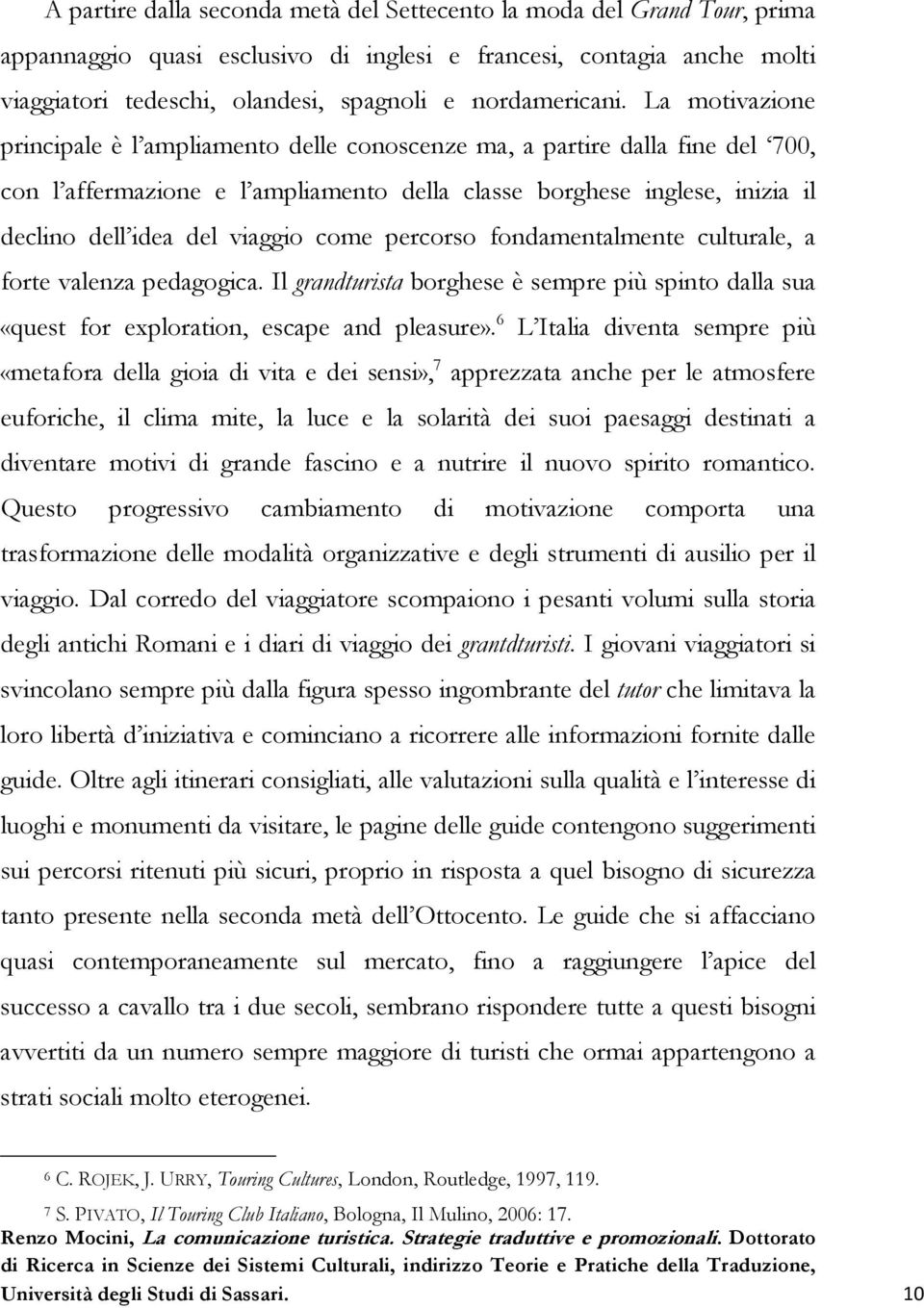 La motivazione principale è l ampliamento delle conoscenze ma, a partire dalla fine del 700, con l affermazione e l ampliamento della classe borghese inglese, inizia il declino dell idea del viaggio