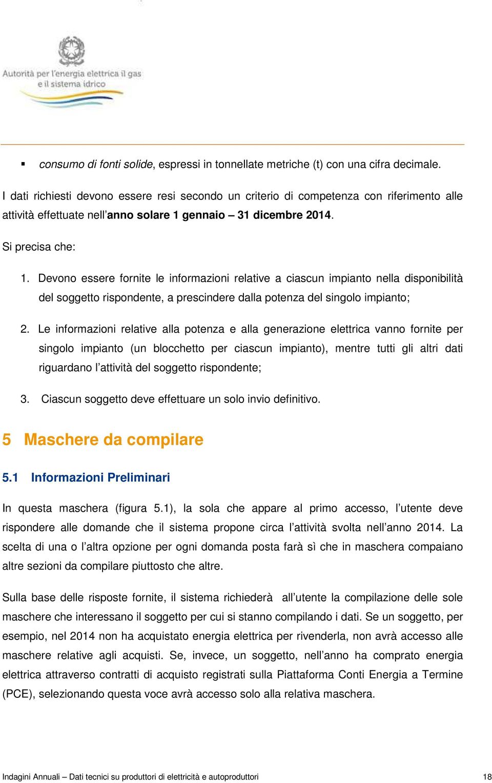 Devono essere fornite le informazioni relative a ciascun impianto nella disponibilità del soggetto rispondente, a prescindere dalla potenza del singolo impianto; 2.