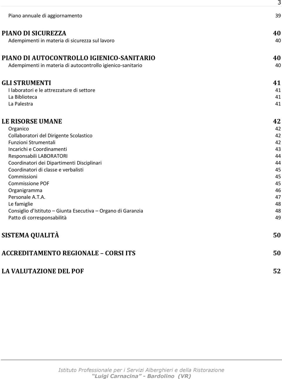 Strumentali 42 Incarichi e Coordinamenti 43 Responsabili LABORATORI 44 Coordinatori dei Dipartimenti Disciplinari 44 Coordinatori di classe e verbalisti 45 Commissioni 45 Commissione POF 45