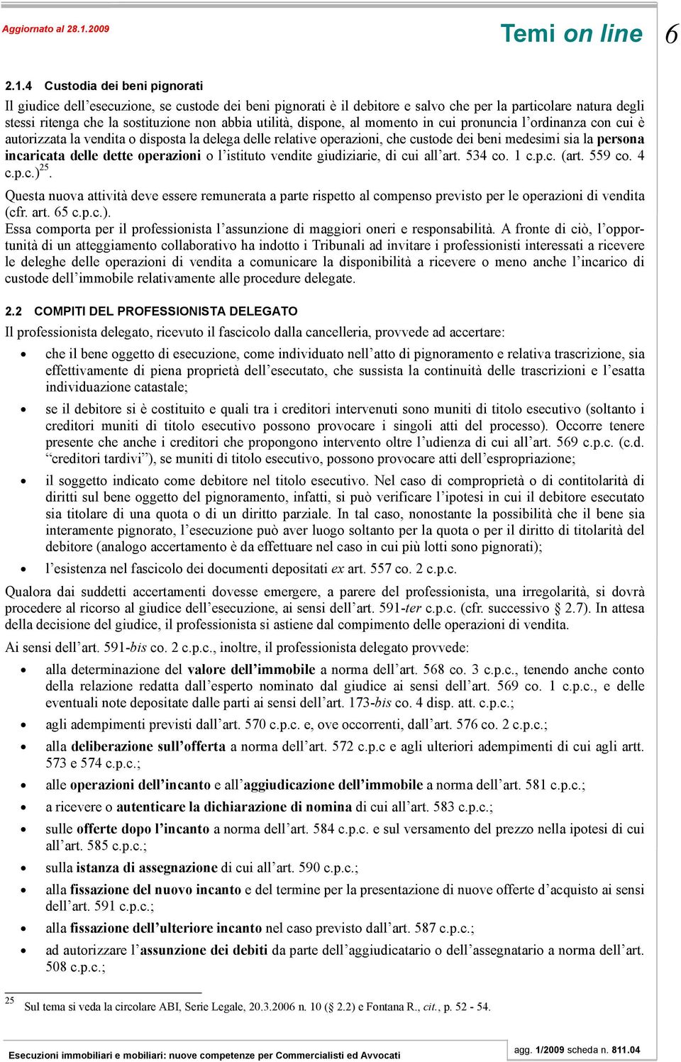 dispone, al momento in cui pronuncia l ordinanza con cui è autorizzata la vendita o disposta la delega delle relative operazioni, che custode dei beni medesimi sia la persona incaricata delle dette