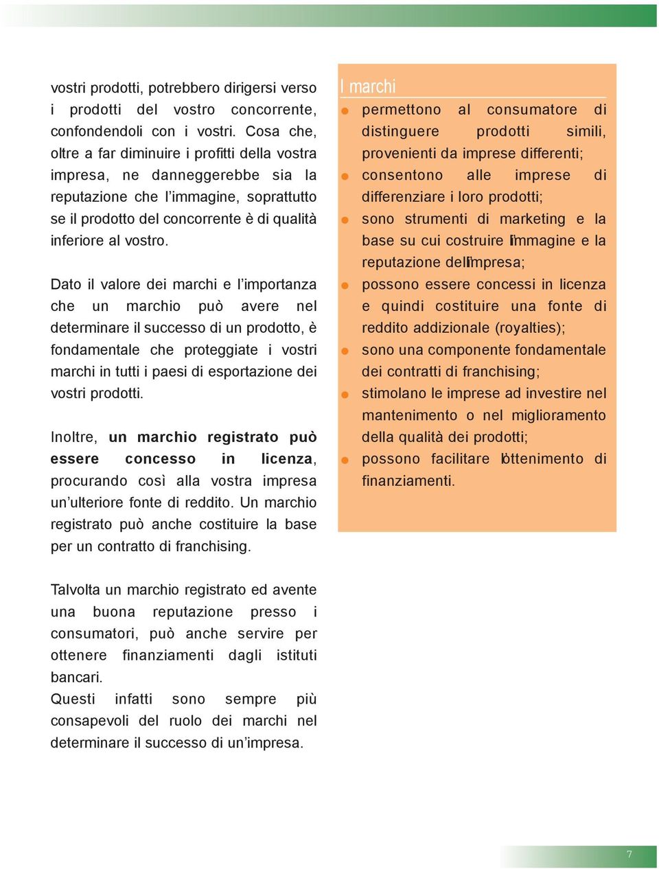 Dato il valore dei marchi e l importanza che un marchio può avere nel determinare il successo di un prodotto, è fondamentale che proteggiate i vostri marchi in tutti i paesi di esportazione dei