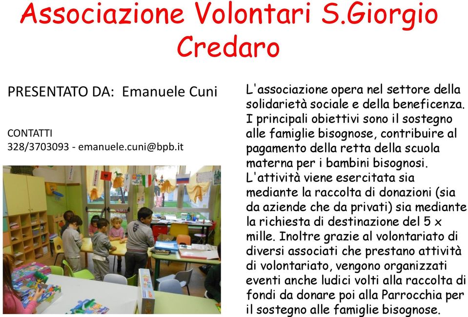 L'attività viene esercitata sia mediante la raccolta di donazioni (sia da aziende che da privati) sia mediante la richiesta di destinazione del 5 x mille.