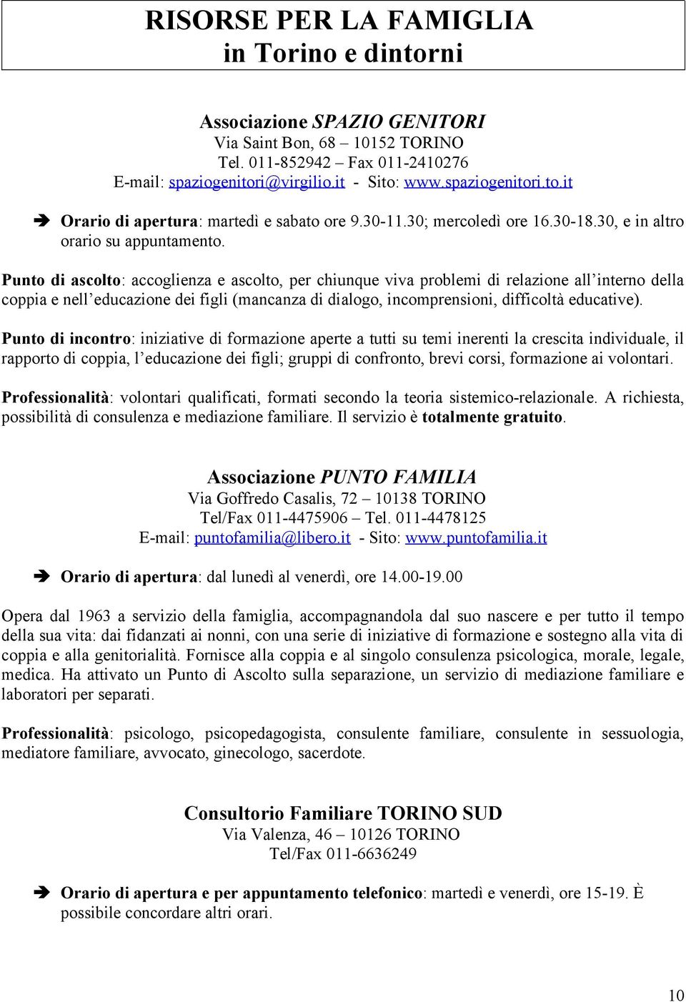 Punto di ascolto: accoglienza e ascolto, per chiunque viva problemi di relazione all interno della coppia e nell educazione dei figli (mancanza di dialogo, incomprensioni, difficoltà educative).