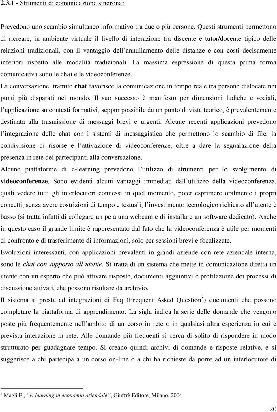 distanze e con costi decisamente inferiori rispetto alle modalità tradizionali. La massima espressione di questa prima forma comunicativa sono le chat e le videoconferenze.