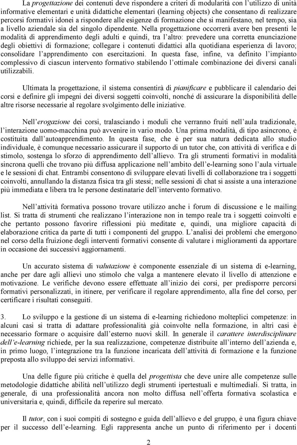 Nella progettazione occorrerà avere ben presenti le modalità di apprendimento degli adulti e quindi, tra l altro: prevedere una corretta enunciazione degli obiettivi di formazione; collegare i