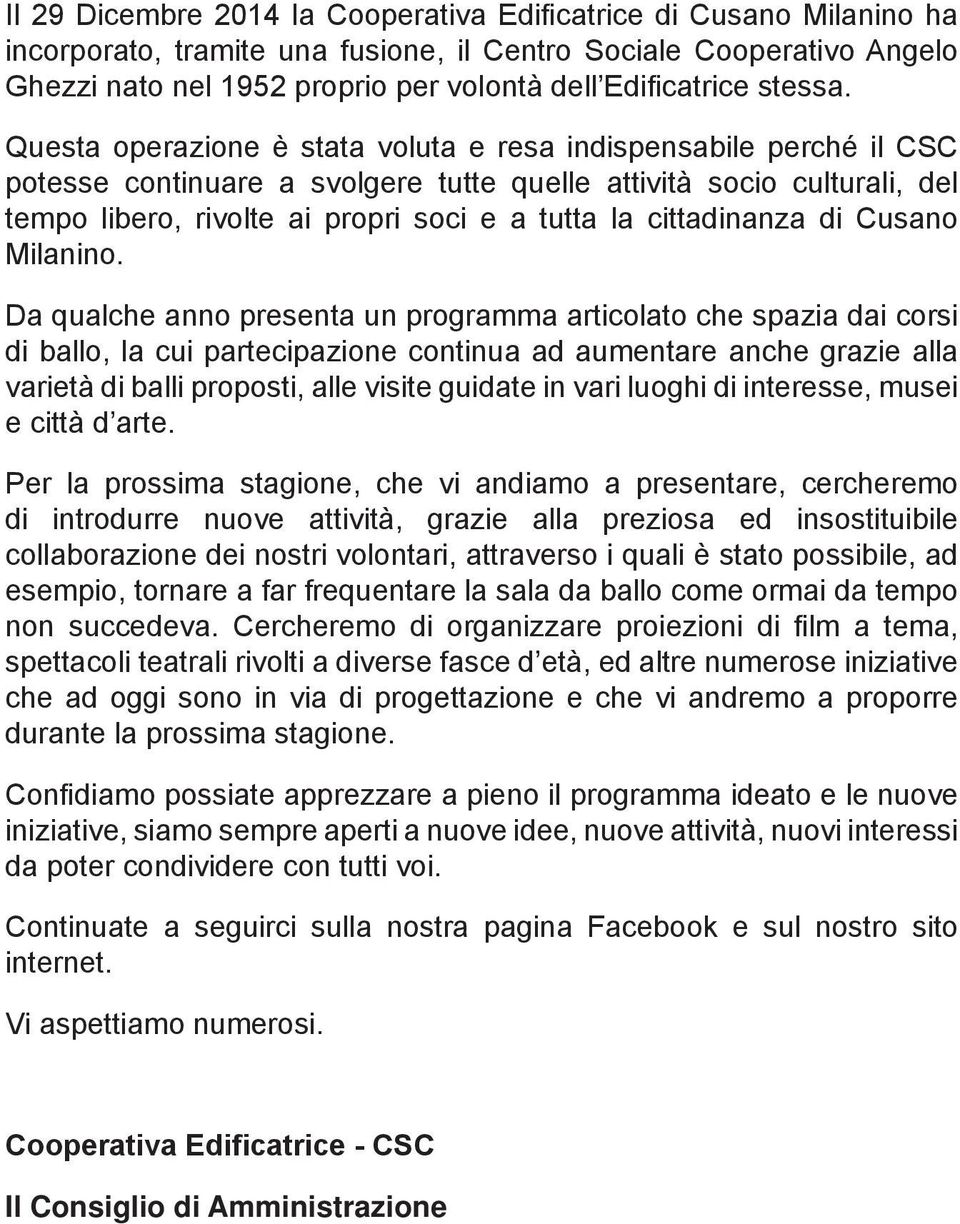 Questa operazione è stata voluta e resa indispensabile perché il CSC potesse continuare a svolgere tutte quelle attività socio culturali, del tempo libero, rivolte ai propri soci e a tutta la