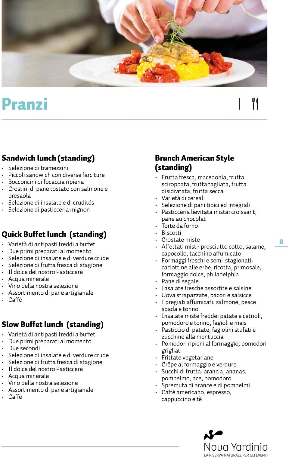 frutta fresca di stagione Il dolce del nostro Pasticcere Acqua minerale Vino della nostra selezione Assortimento di pane artigianale Slow Buffet lunch (standing) Varietà di antipasti freddi a buffet