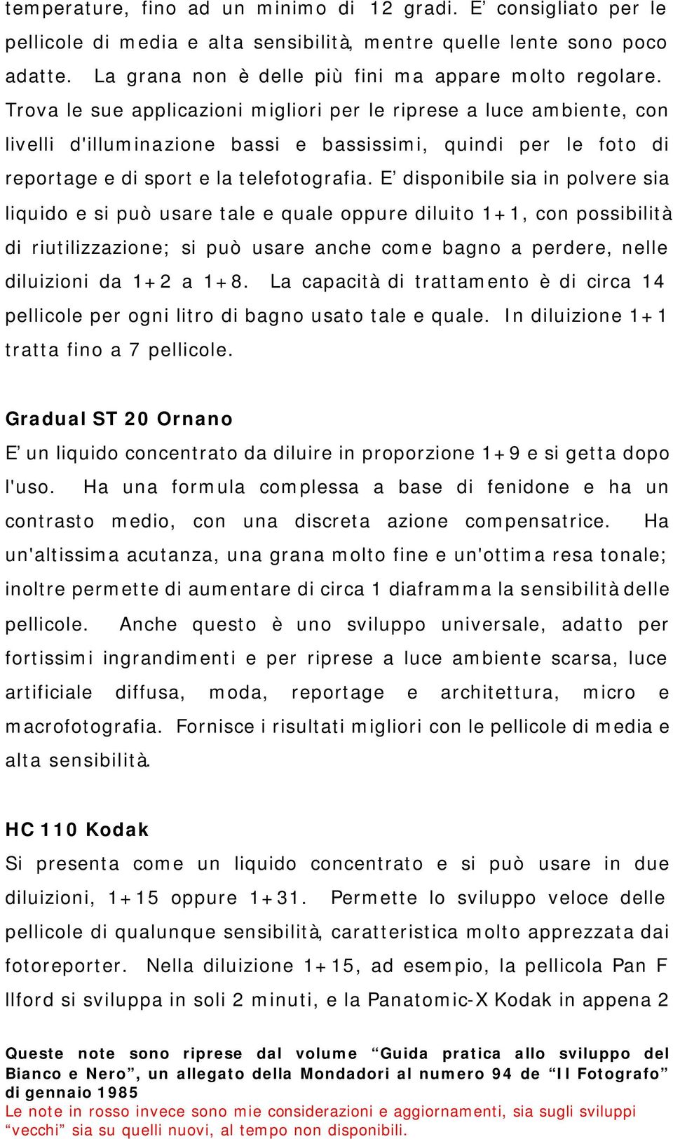 E disponibile sia in polvere sia liquido e si può usare tale e quale oppure diluito 1+1, con possibilità di riutilizzazione; si può usare anche come bagno a perdere, nelle diluizioni da 1+2 a 1+8.