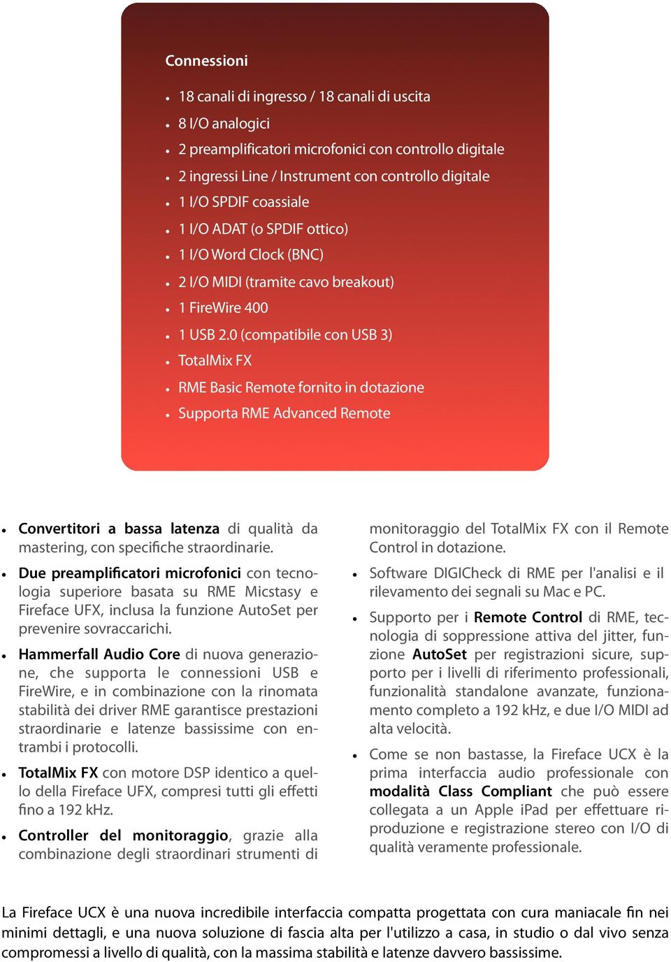 0 (compatibile con USB 3) TotalMix FX RME Basic Remote fornito in dotazione Supporta RME Advanced Remote Convertitori a bassa latenza di qualità da mastering, con specifiche straordinarie.