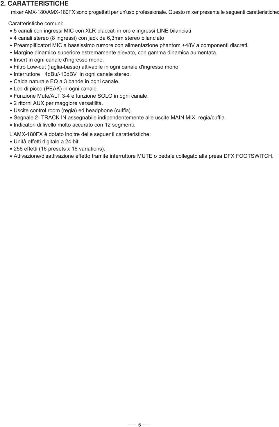 bilanciato Preamplificatori MIC a bassissimo rumore con alimentazione phantom +V a componenti discreti. Margine dinamico superiore estremamente elevato, con gamma dinamica aumentata.