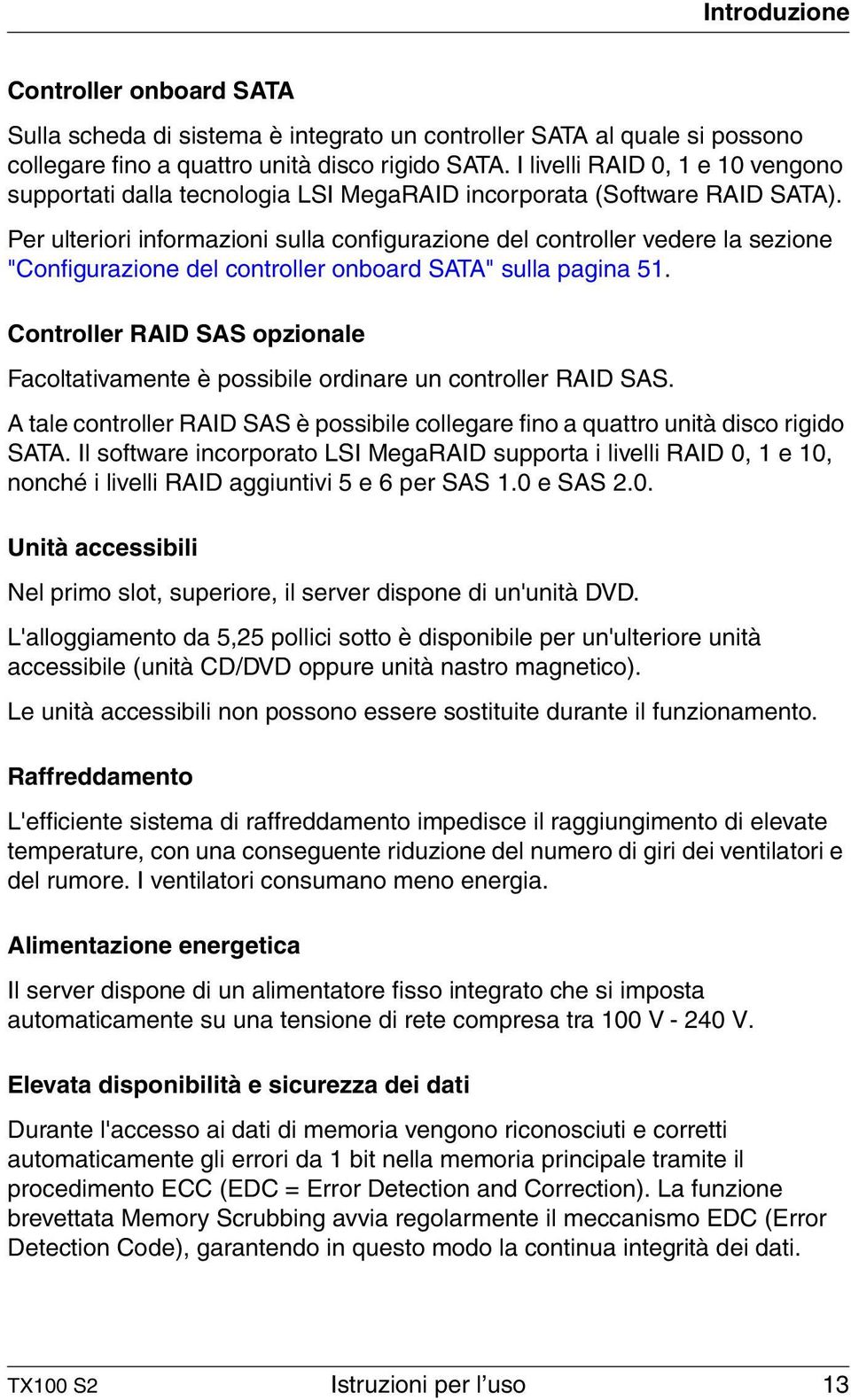 Per ulteriori informazioni sulla configurazione del controller vedere la sezione "Configurazione del controller onboard SATA" sulla pagina 51.