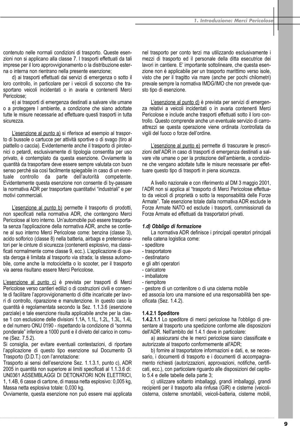 o sotto il loro controllo, in particolare per i veicoli di soccorso che trasportano veicoli incidentati o in avaria e contenenti Merci Pericolose; e) ai trasporti di emergenza destinati a salvare