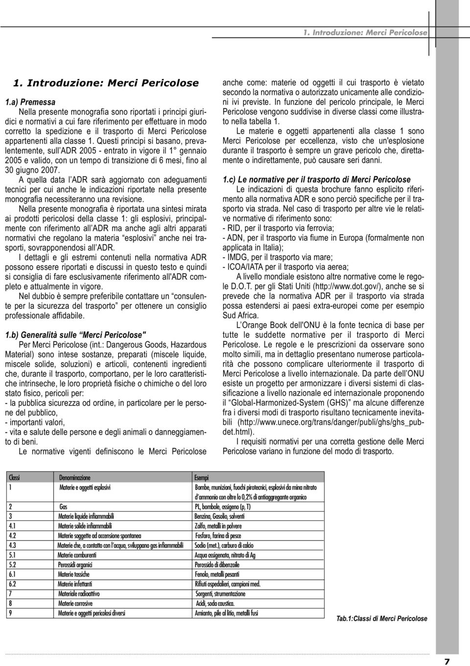 a) Premessa Nella presente monografia sono riportati i principi giuridici e normativi a cui fare riferimento per effettuare in modo corretto la spedizione e il trasporto di Merci Pericolose