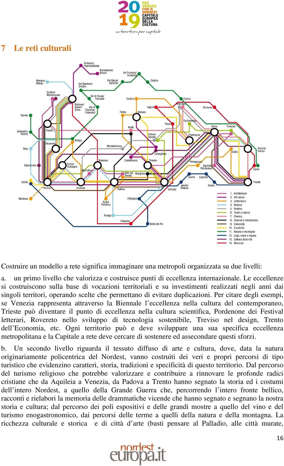 Per citare degli esempi, se Venezia rappresenta attraverso la Biennale l eccellenza nella cultura del contemporaneo, Trieste può diventare il punto di eccellenza nella cultura scientifica, Pordenone