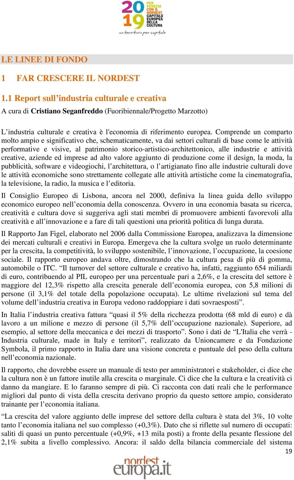 Comprende un comparto molto ampio e significativo che, schematicamente, va dai settori culturali di base come le attività performative e visive, al patrimonio storico-artistico-architettonico, alle