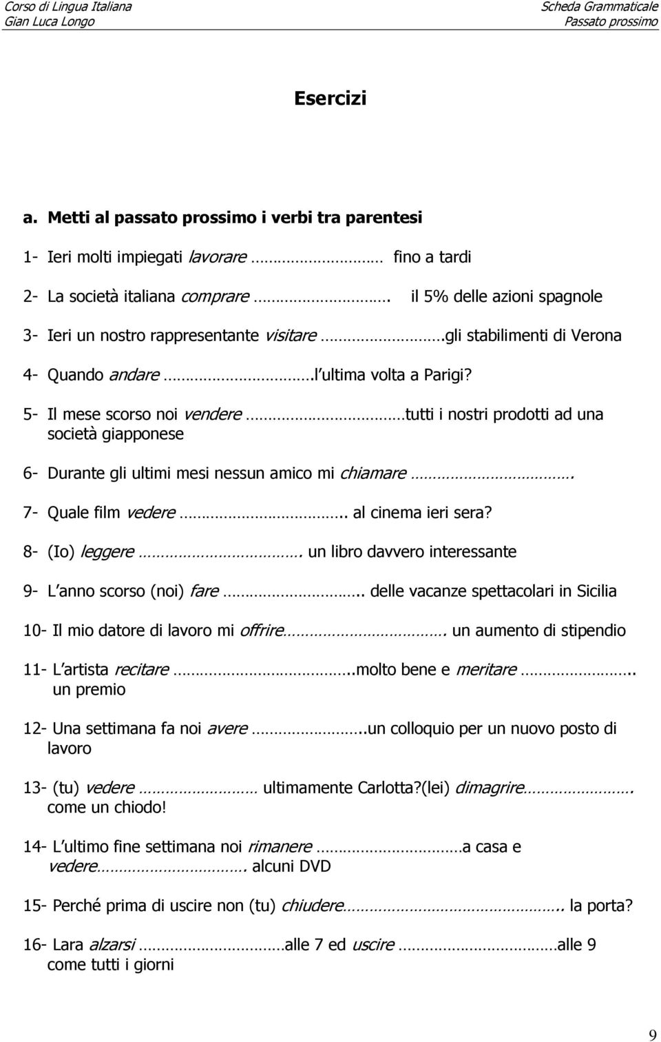 5- Il mese scorso noi vendere tutti i nostri prodotti ad una società giapponese 6- Durante gli ultimi mesi nessun amico mi chiamare. 7- Quale film vedere.. al cinema ieri sera? 8- (Io) leggere.