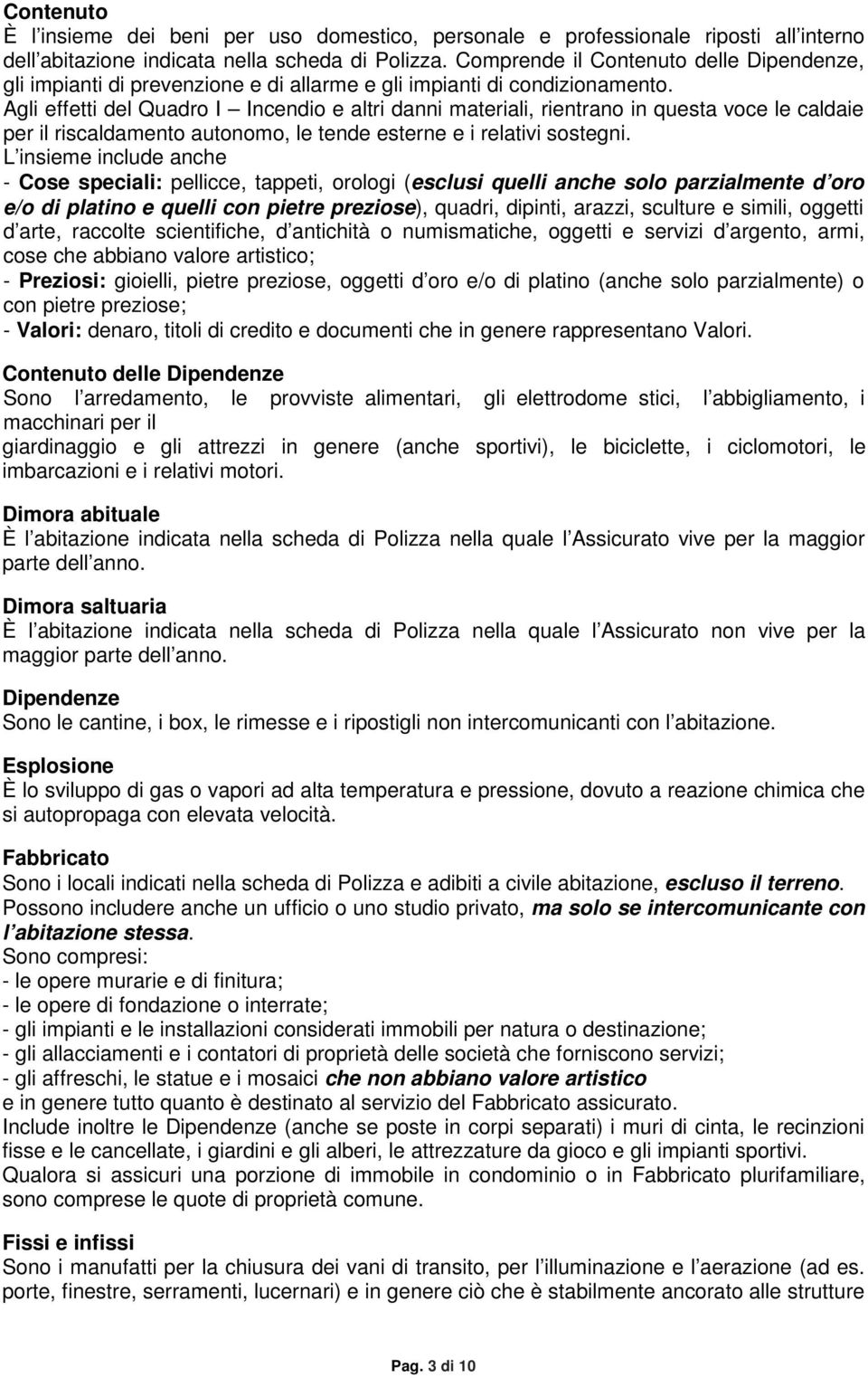 Agli effetti del Quadro I Incendio e altri danni materiali, rientrano in questa voce le caldaie per il riscaldamento autonomo, le tende esterne e i relativi sostegni.