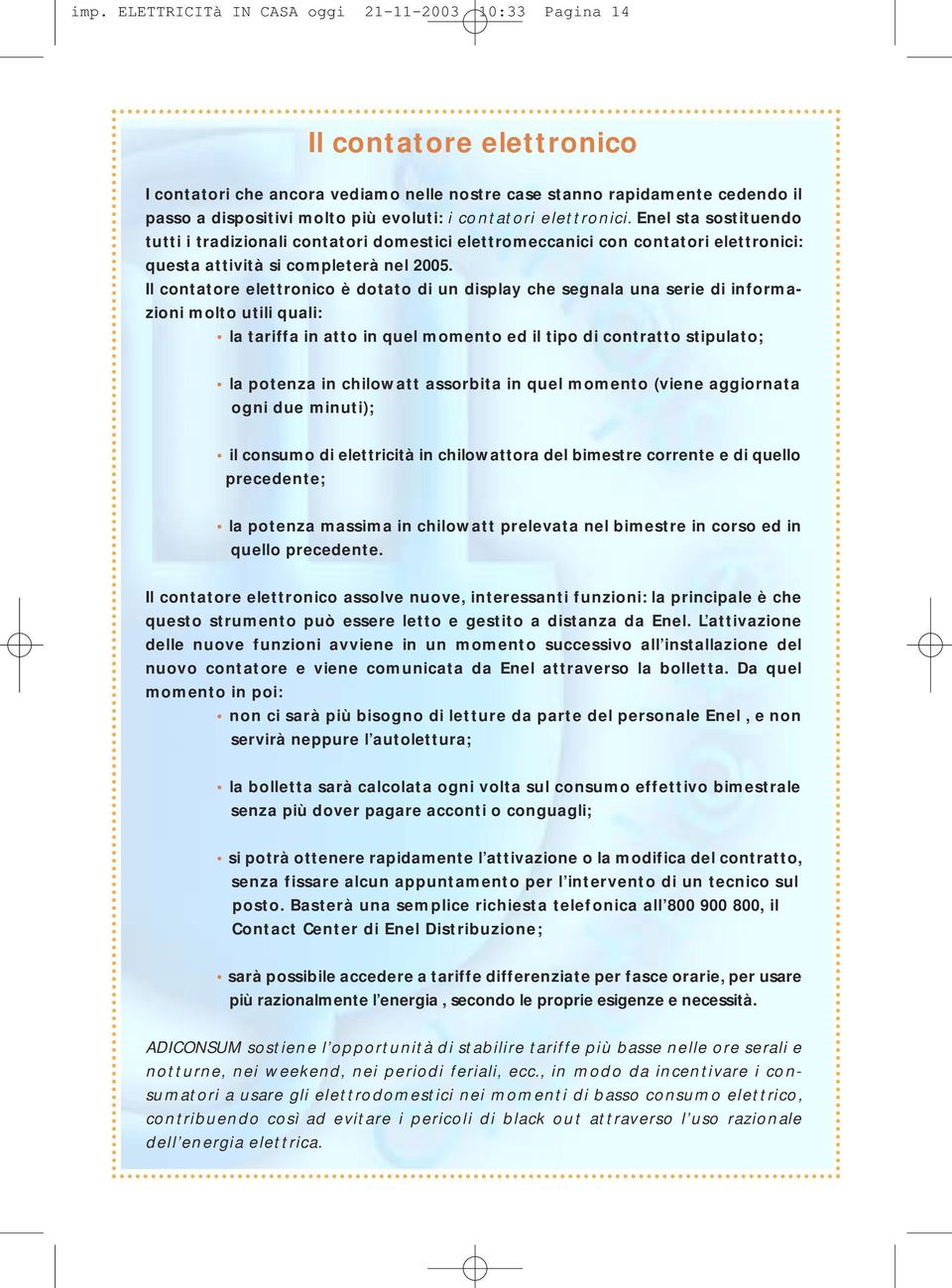 Il contatore elettronico è dotato di un display che segnala una serie di informazioni molto utili quali: la tariffa in atto in quel momento ed il tipo di contratto stipulato; la potenza in chilowatt