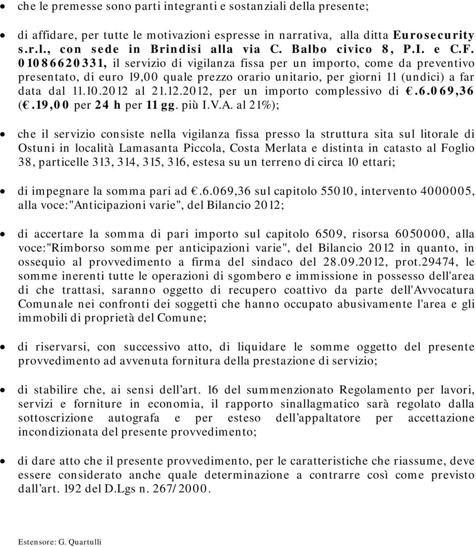 01086620331, il servizio di vigilanza fissa per un importo, come da preventivo presentato, di euro 19,00 quale prezzo orario unitario, per giorni 11 (undici) a far data dal 11.10.2012 