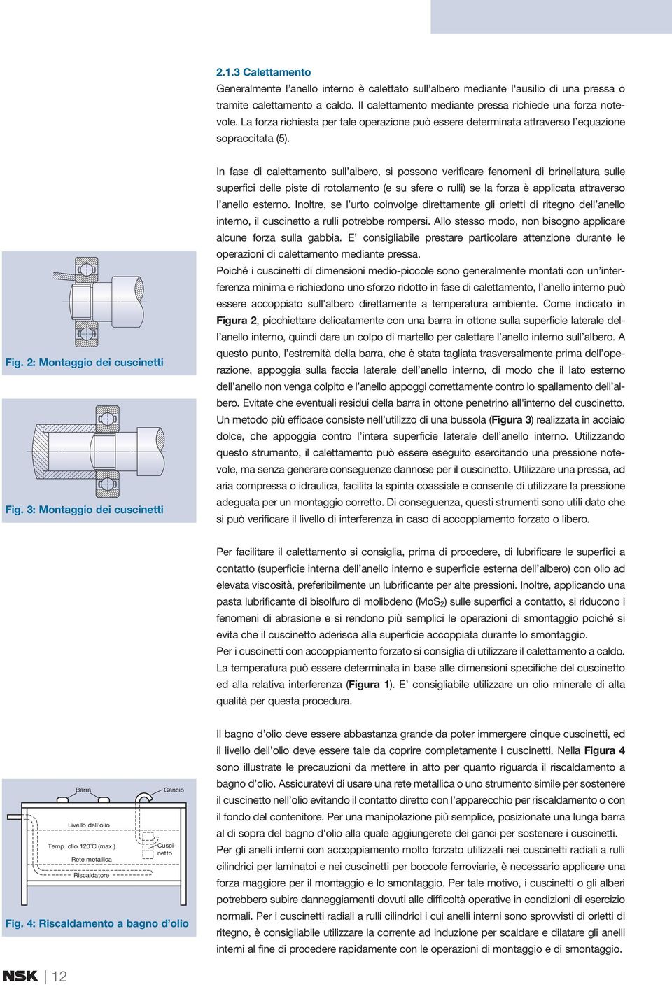 3: Montaggio dei cuscinetti In fase di calettamento sull albero, si possono verificare fenomeni di brinellatura sulle superfici delle piste di rotolamento (e su sfere o rulli) se la forza è applicata