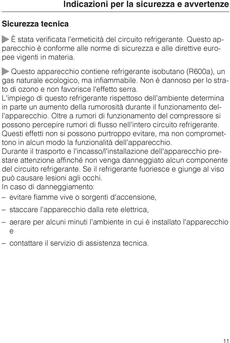 Questo apparecchio contiene refrigerante isobutano (R600a), un gas naturale ecologico, ma infiammabile. Non è dannoso per lo strato di ozono e non favorisce l'effetto serra.