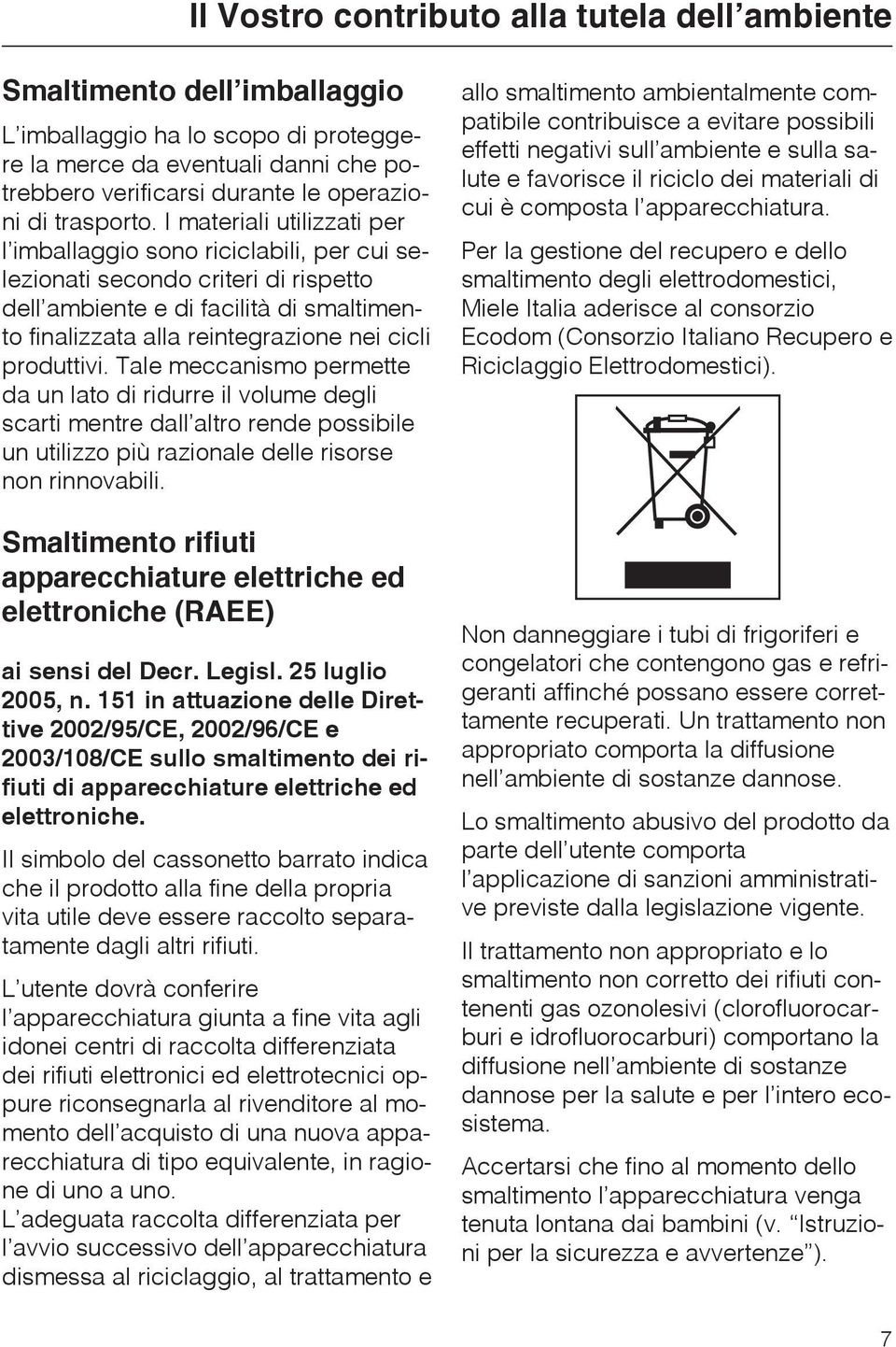 I materiali utilizzati per l imballaggio sono riciclabili, per cui selezionati secondo criteri di rispetto dell ambiente e di facilità di smaltimento finalizzata alla reintegrazione nei cicli