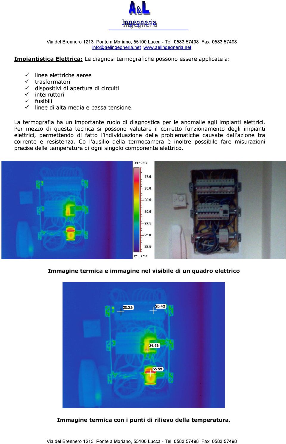 Per mezzo di questa tecnica si possono valutare il corretto funzionamento degli impianti elettrici, permettendo di fatto l individuazione delle problematiche causate dall azione tra corrente