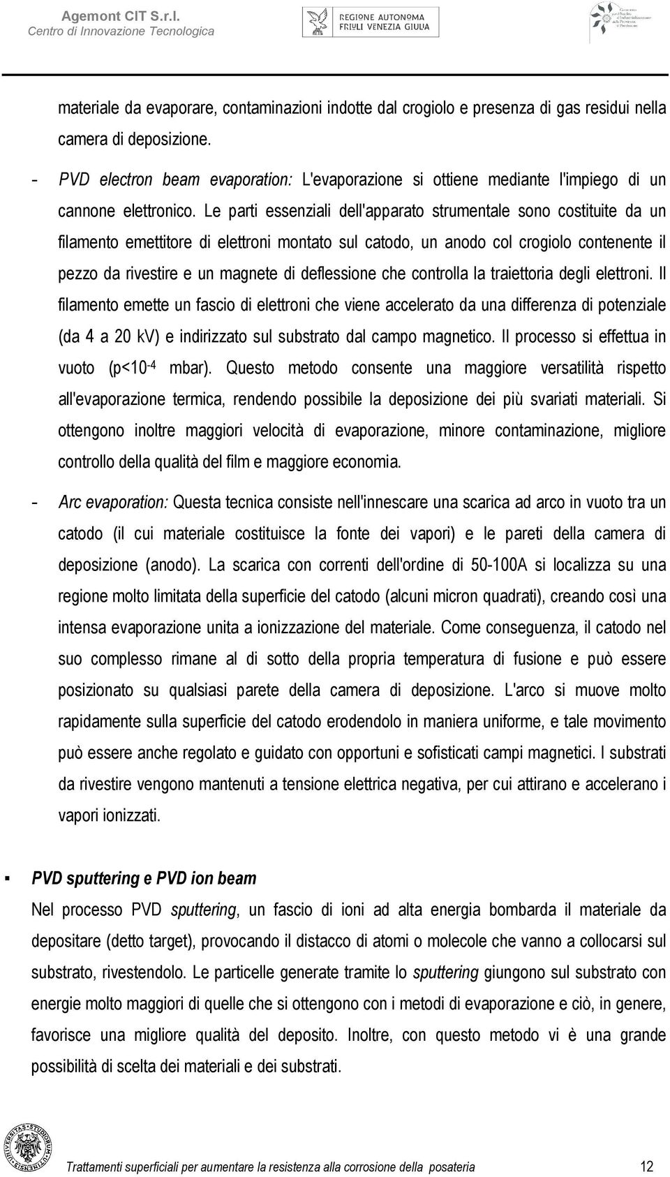 Le parti essenziali dell'apparato strumentale sono costituite da un filamento emettitore di elettroni montato sul catodo, un anodo col crogiolo contenente il pezzo da rivestire e un magnete di