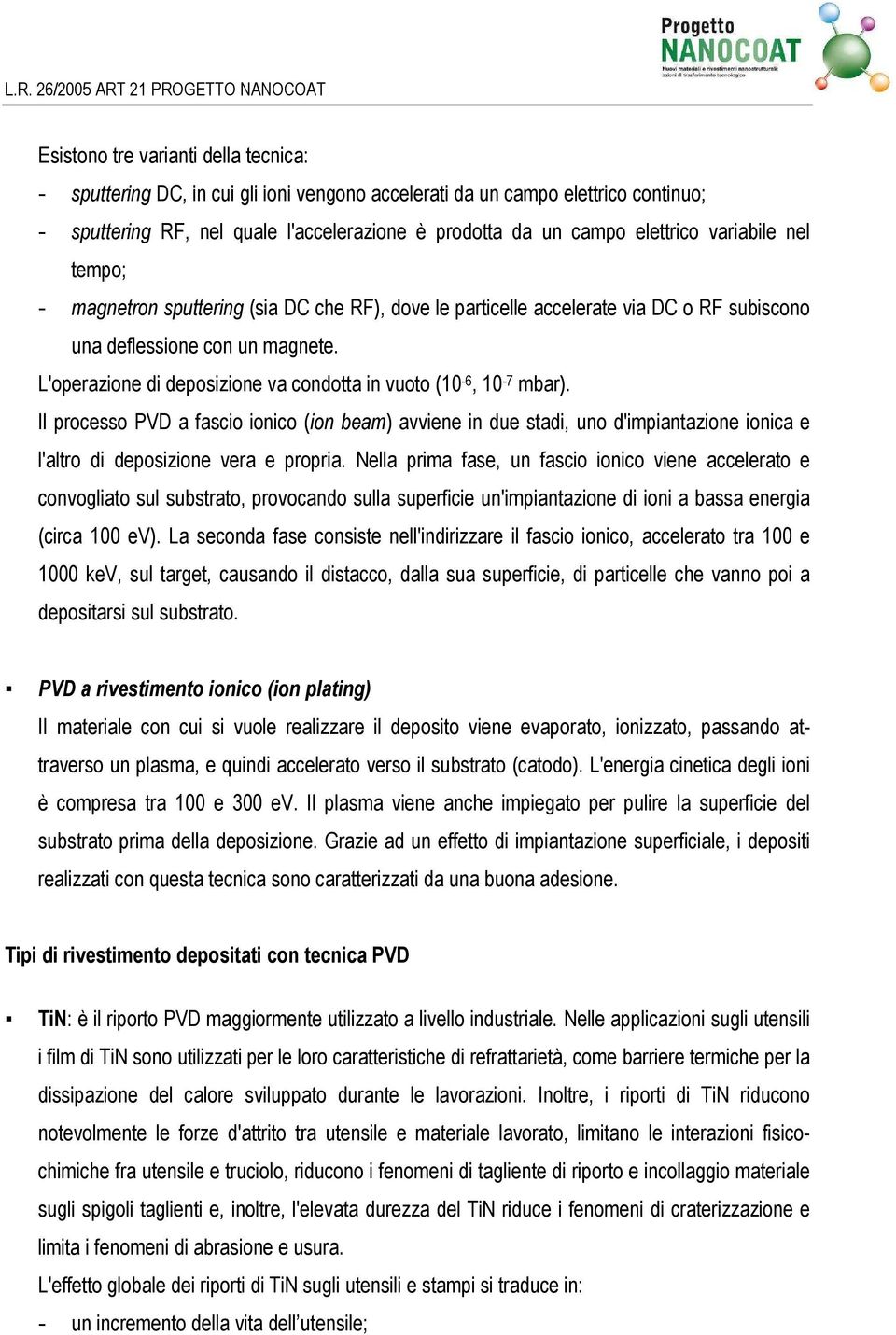 L'operazione di deposizione va condotta in vuoto (10-6, 10-7 mbar). Il processo PVD a fascio ionico (ion beam) avviene in due stadi, uno d'impiantazione ionica e l'altro di deposizione vera e propria.