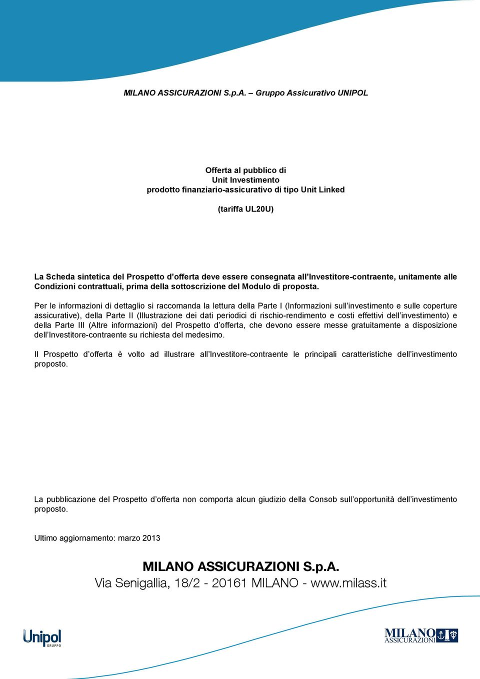 Per le informazioni di dettaglio si raccomanda la lettura della Parte I (Informazioni sull investimento e sulle coperture assicurative), della Parte II (Illustrazione dei dati periodici di