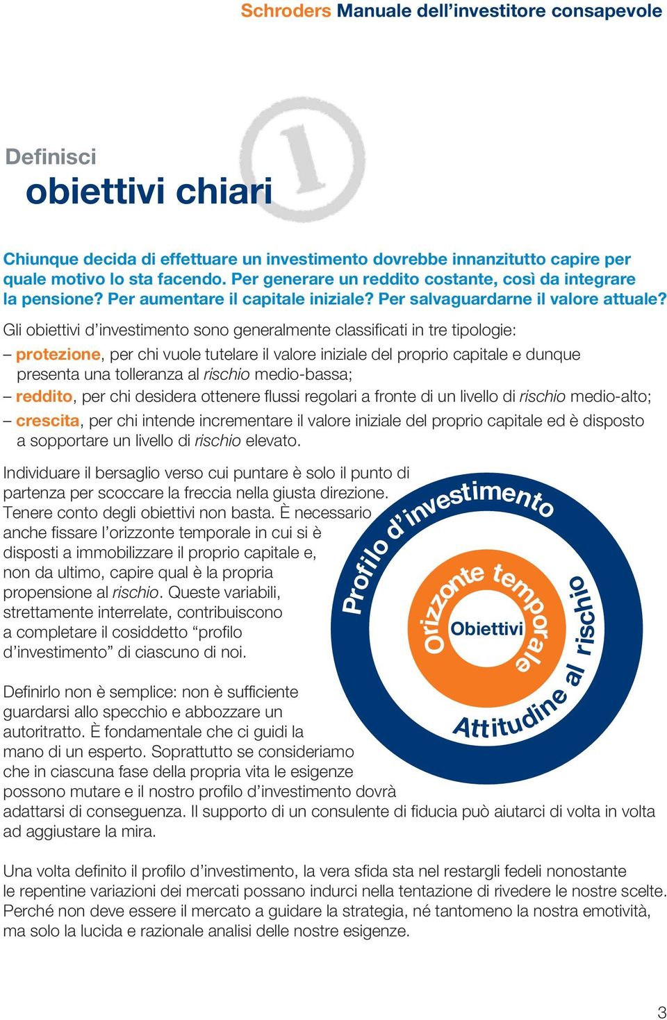 Gli obiettivi d investimento sono generalmente classificati in tre tipologie: protezione, per chi vuole tutelare il valore iniziale del proprio capitale e dunque presenta una tolleranza al rischio