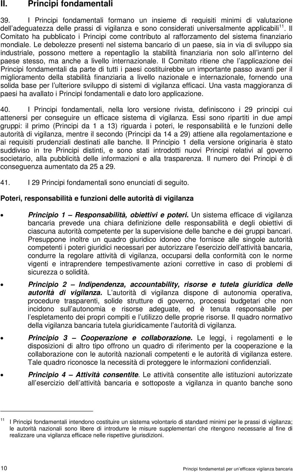 Le debolezze presenti nel sistema bancario di un paese, sia in via di sviluppo sia industriale, possono mettere a repentaglio la stabilità finanziaria non solo all interno del paese stesso, ma anche